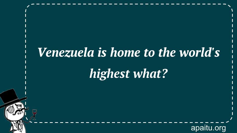 Venezuela is home to the world`s highest what?