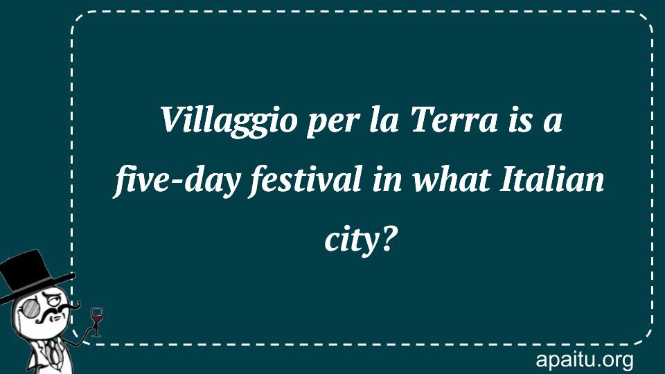 Villaggio per la Terra is a five-day festival in what Italian city?