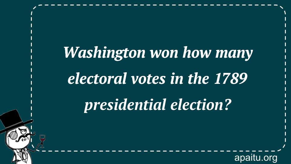 Washington won how many electoral votes in the 1789 presidential election?