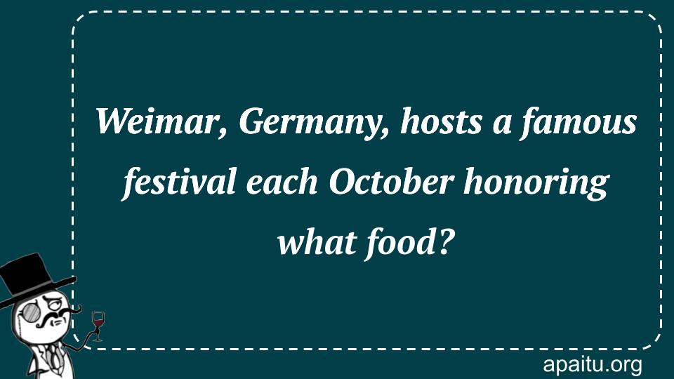 Weimar, Germany, hosts a famous festival each October honoring what food?