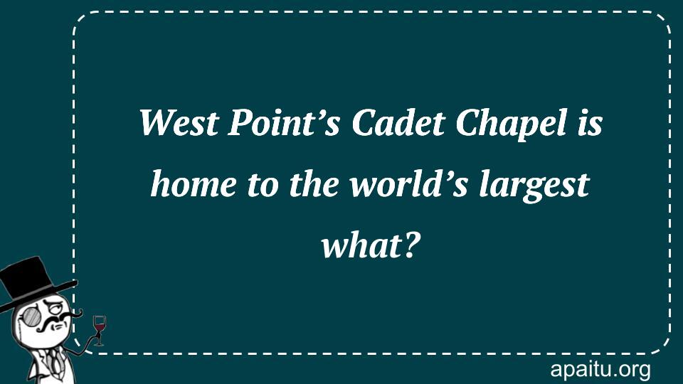 West Point’s Cadet Chapel is home to the world’s largest what?