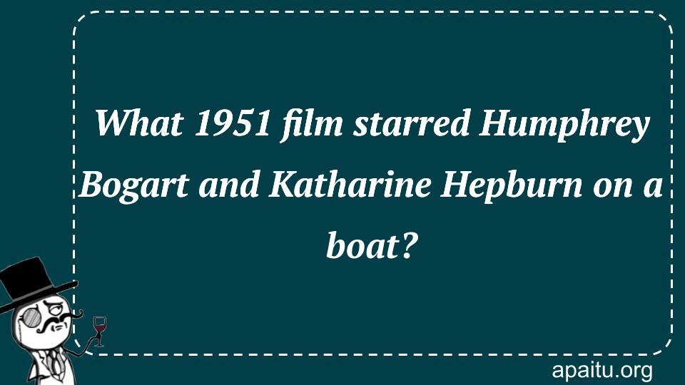 What 1951 film starred Humphrey Bogart and Katharine Hepburn on a boat?