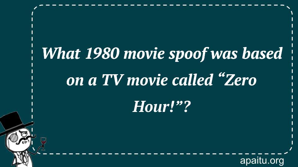 What 1980 movie spoof was based on a TV movie called “Zero Hour!”?