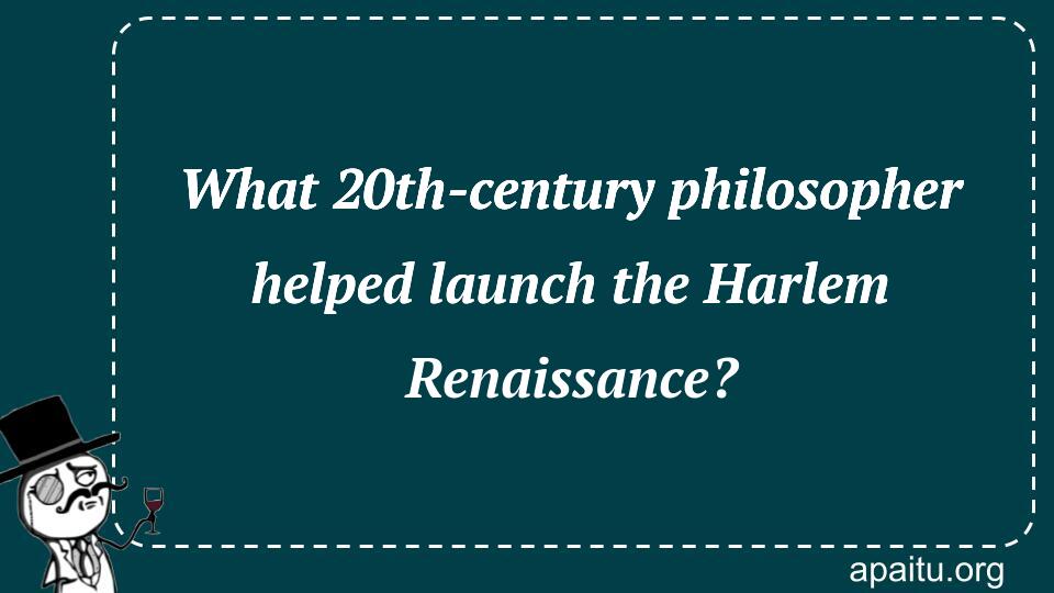 What 20th-century philosopher helped launch the Harlem Renaissance?