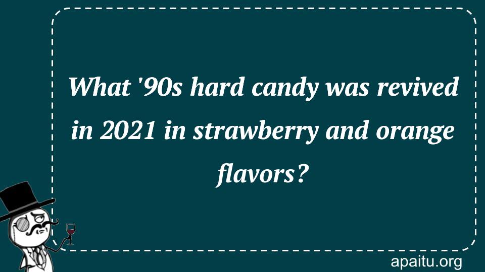 What `90s hard candy was revived in 2021 in strawberry and orange flavors?