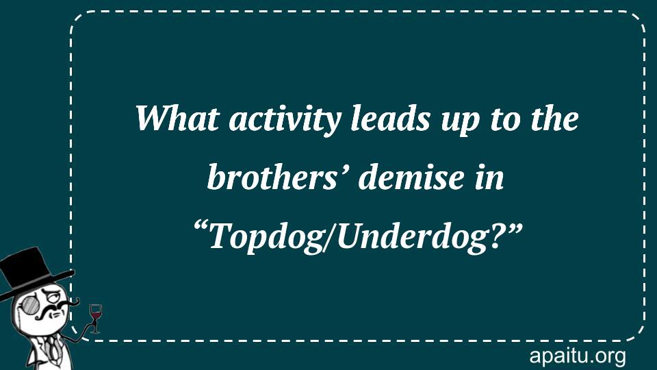 What activity leads up to the brothers’ demise in “Topdog/Underdog?”