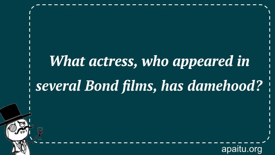 What actress, who appeared in several Bond films, has damehood?