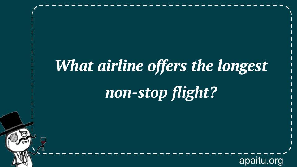 What airline offers the longest non-stop flight?