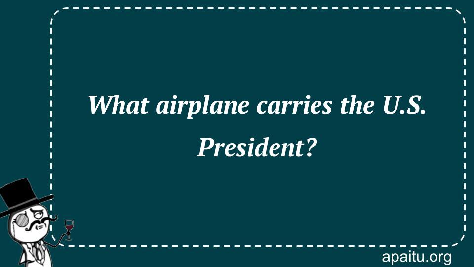 What airplane carries the U.S. President?