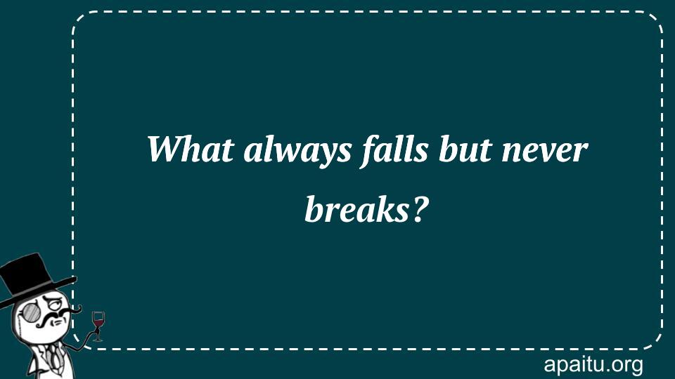 What always falls but never breaks?