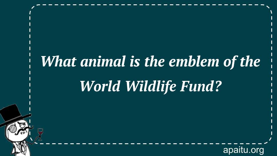 What animal is the emblem of the World Wildlife Fund?