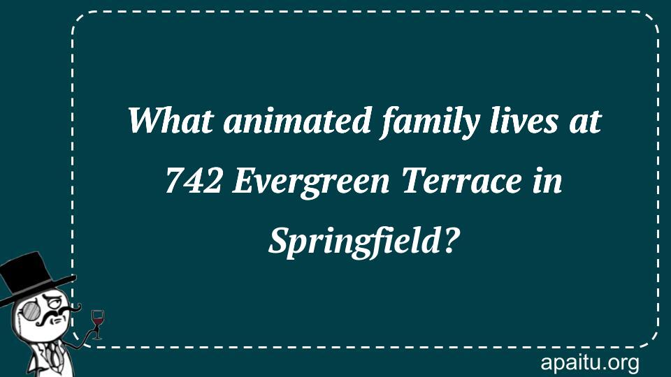 What animated family lives at 742 Evergreen Terrace in Springfield?