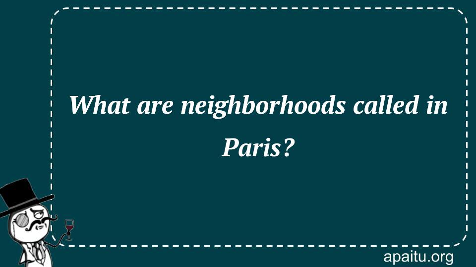 What are neighborhoods called in Paris?