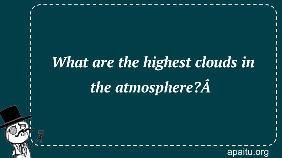 What are the highest clouds in the atmosphere?Â 