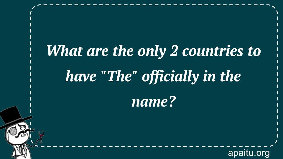 What are the only 2 countries to have `The` officially in the name?