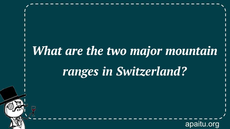 What are the two major mountain ranges in Switzerland?