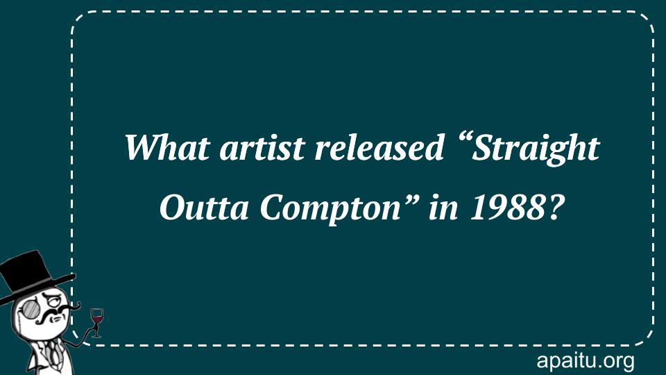 What artist released “Straight Outta Compton” in 1988?