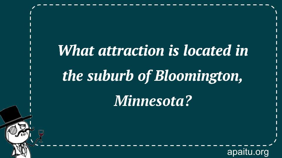 What attraction is located in the suburb of Bloomington, Minnesota?