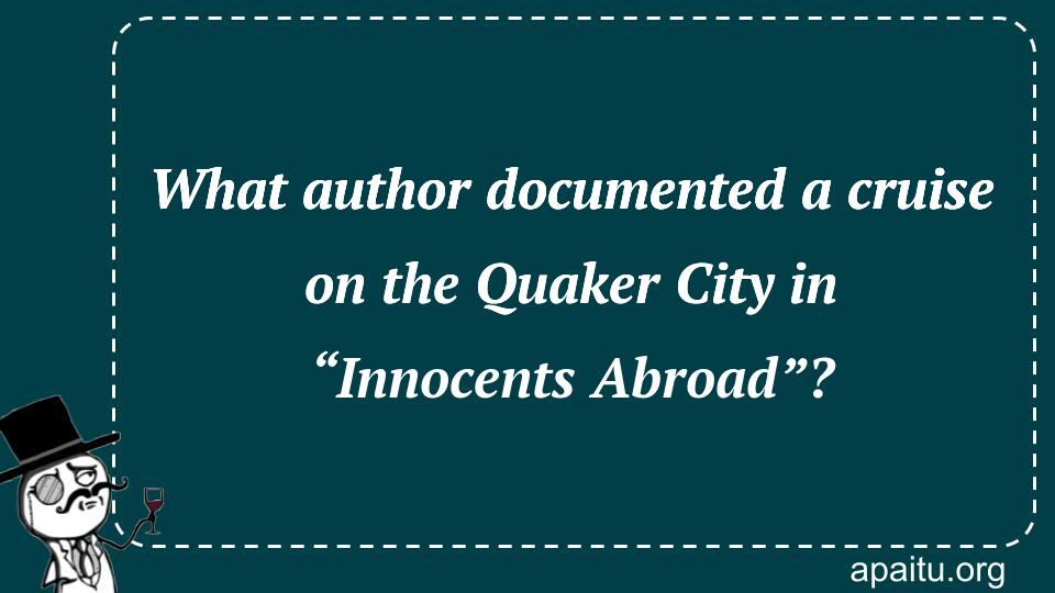 What author documented a cruise on the Quaker City in “Innocents Abroad”?