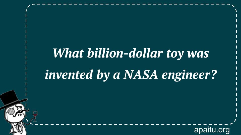 What billion-dollar toy was invented by a NASA engineer?