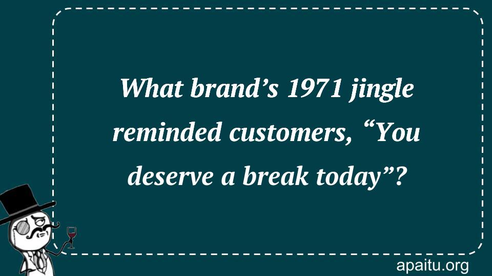 What brand’s 1971 jingle reminded customers, “You deserve a break today”?