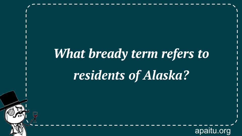 What bready term refers to residents of Alaska?