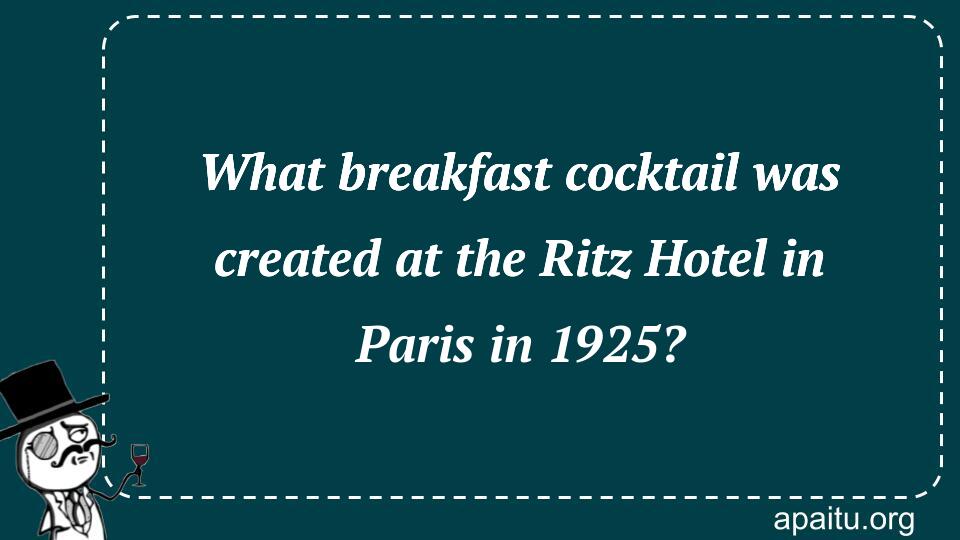 What breakfast cocktail was created at the Ritz Hotel in Paris in 1925?