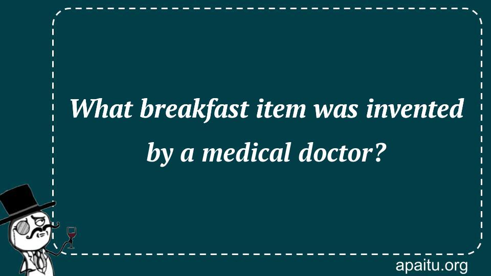 What breakfast item was invented by a medical doctor?