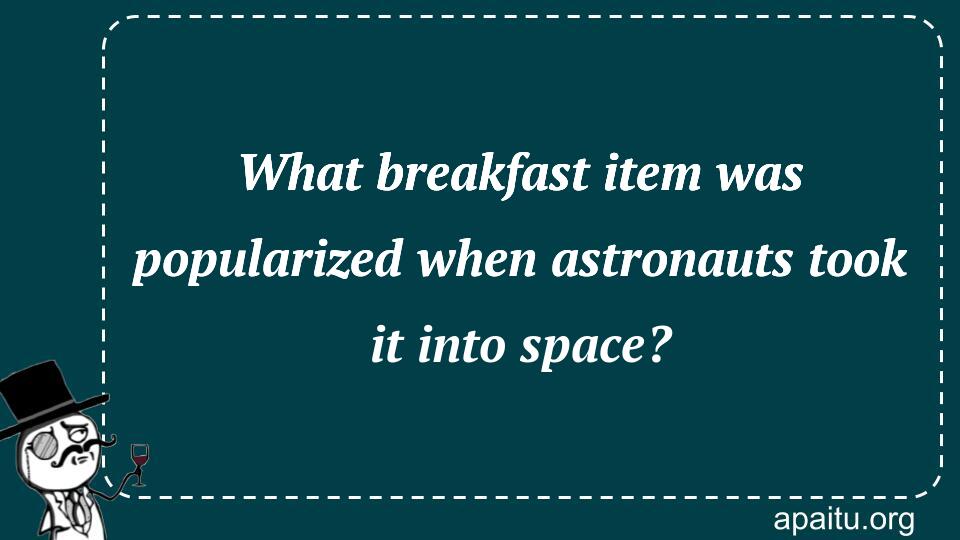 What breakfast item was popularized when astronauts took it into space?