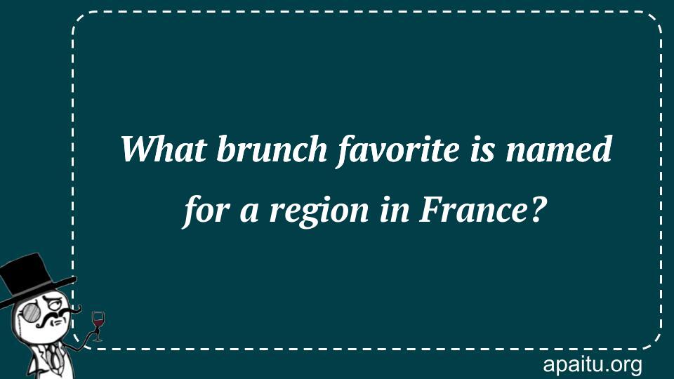 What brunch favorite is named for a region in France?