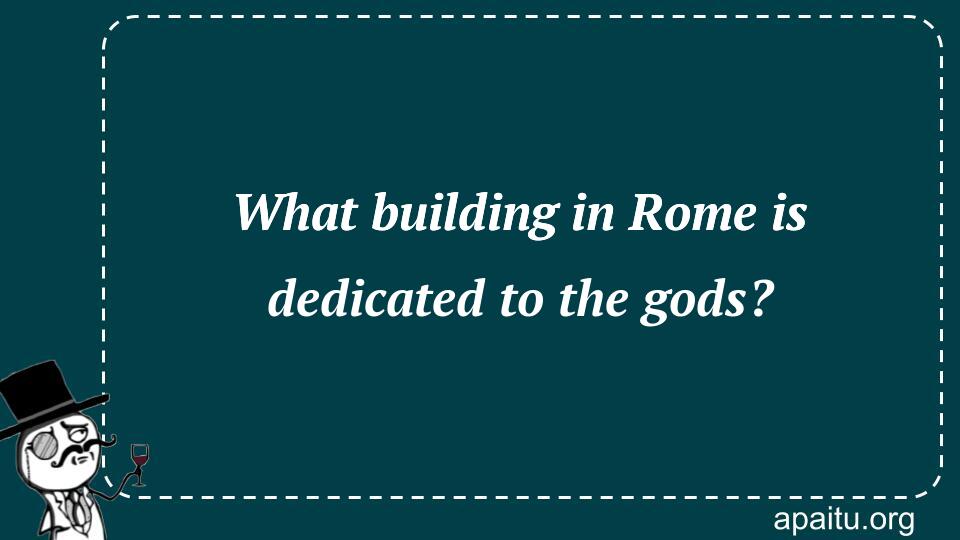 What building in Rome is dedicated to the gods?