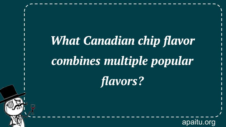 What Canadian chip flavor combines multiple popular flavors?