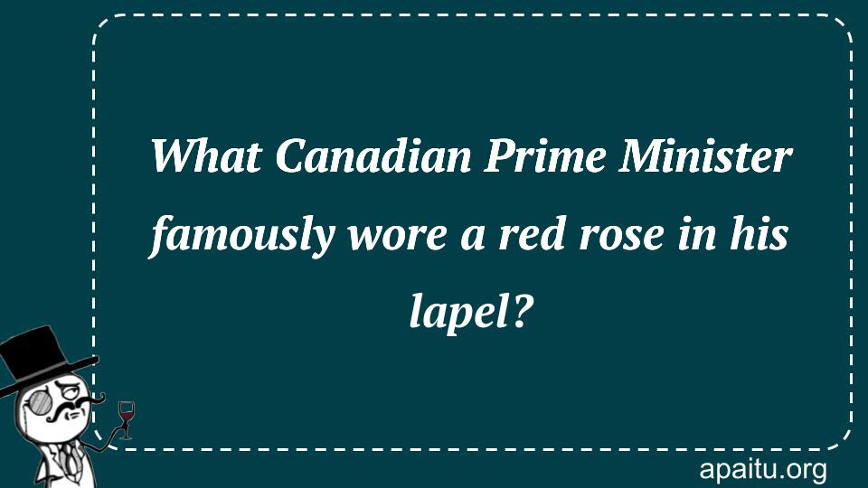 What Canadian Prime Minister famously wore a red rose in his lapel?