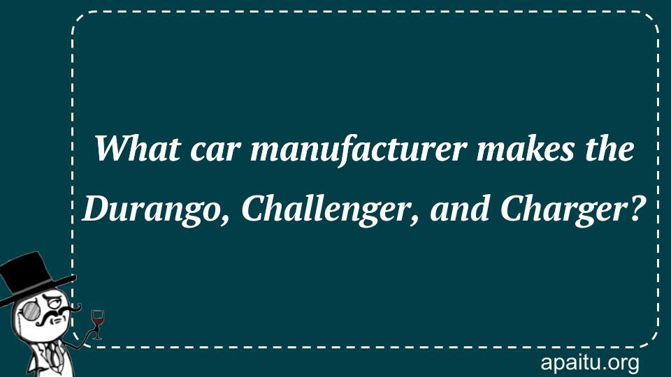 What car manufacturer makes the Durango, Challenger, and Charger?