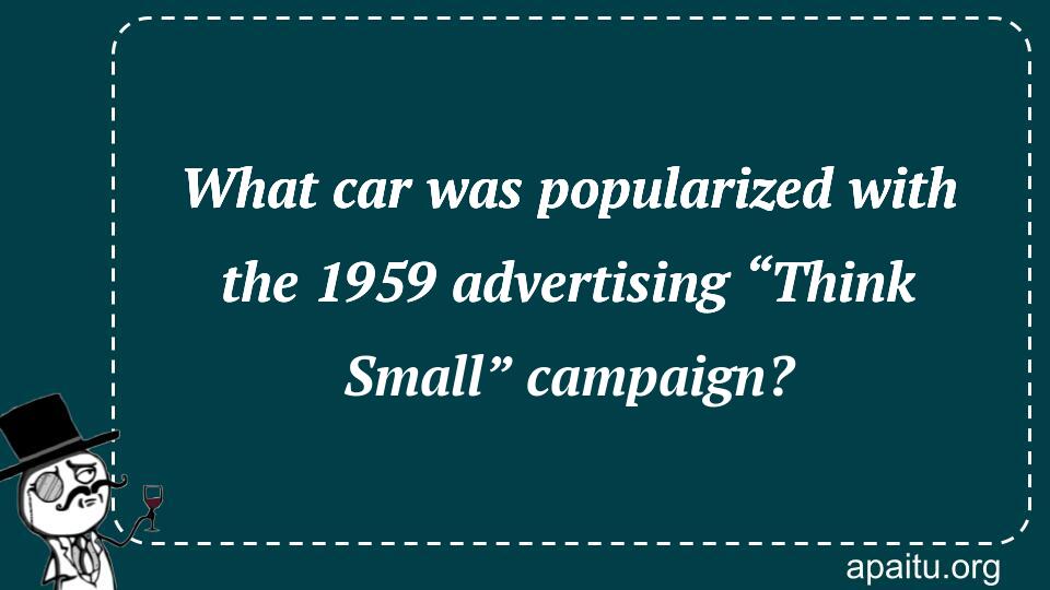 What car was popularized with the 1959 advertising “Think Small” campaign?