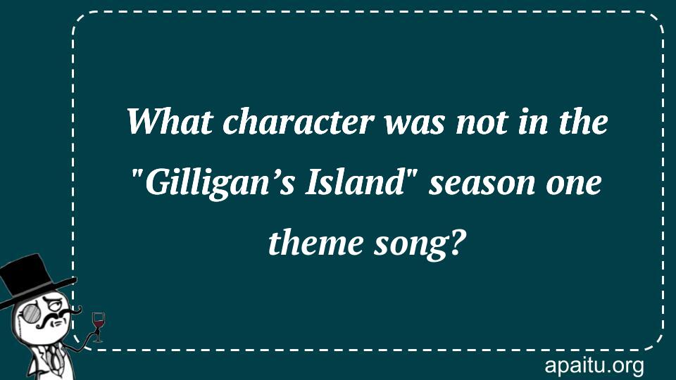 What character was not in the `Gilligan’s Island` season one theme song?