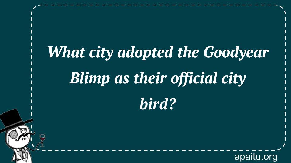 What city adopted the Goodyear Blimp as their official city bird?