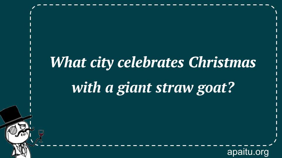 What city celebrates Christmas with a giant straw goat?