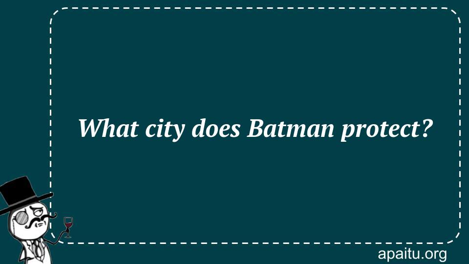 What city does Batman protect?