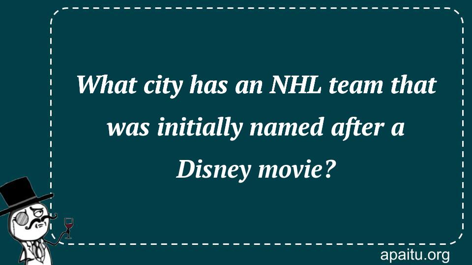 What city has an NHL team that was initially named after a Disney movie?