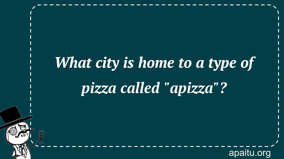 What city is home to a type of pizza called `apizza`?