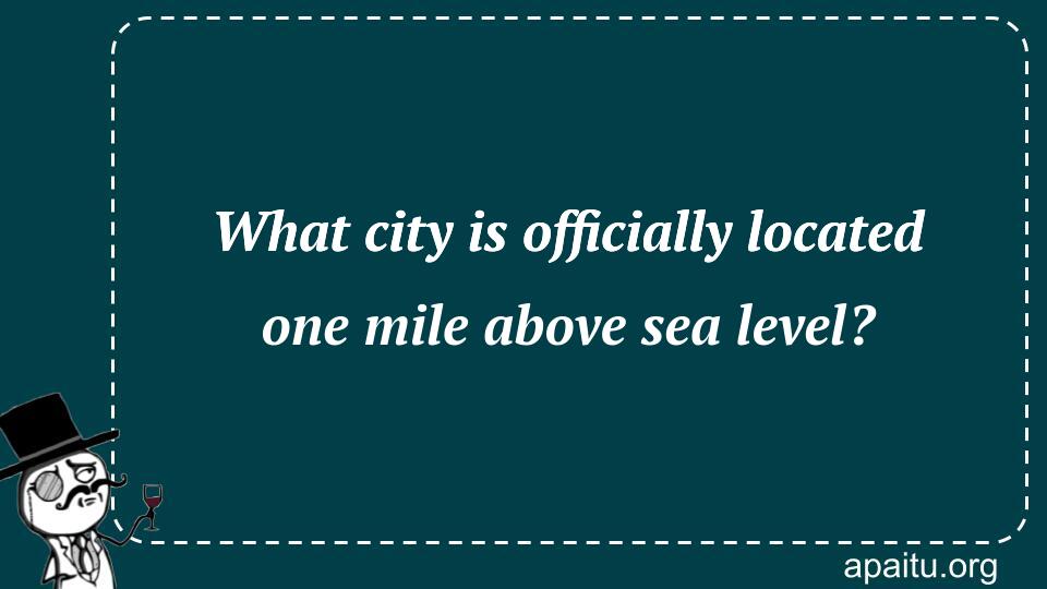 What city is officially located one mile above sea level?