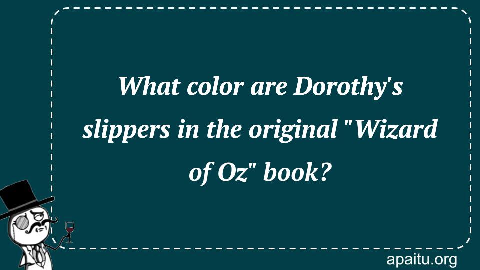 What color are Dorothy`s slippers in the original `Wizard of Oz` book?