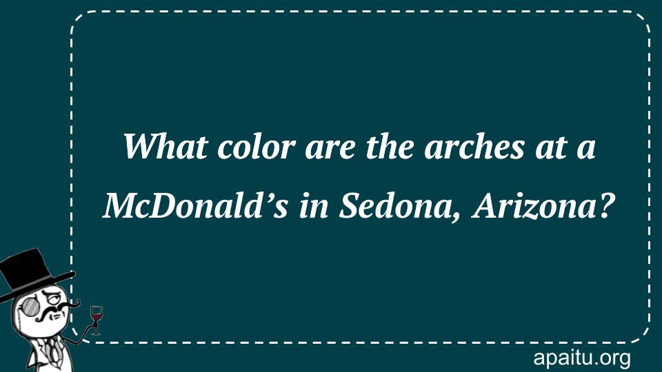 What color are the arches at a McDonald’s in Sedona, Arizona?