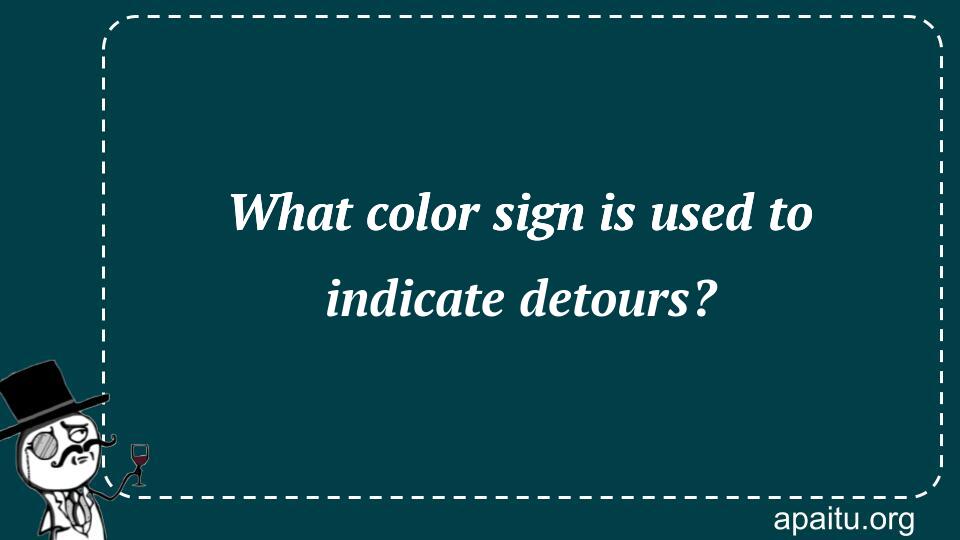 What color sign is used to indicate detours?