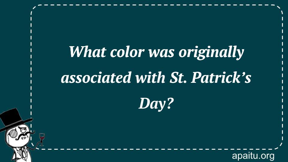 What color was originally associated with St. Patrick’s Day?