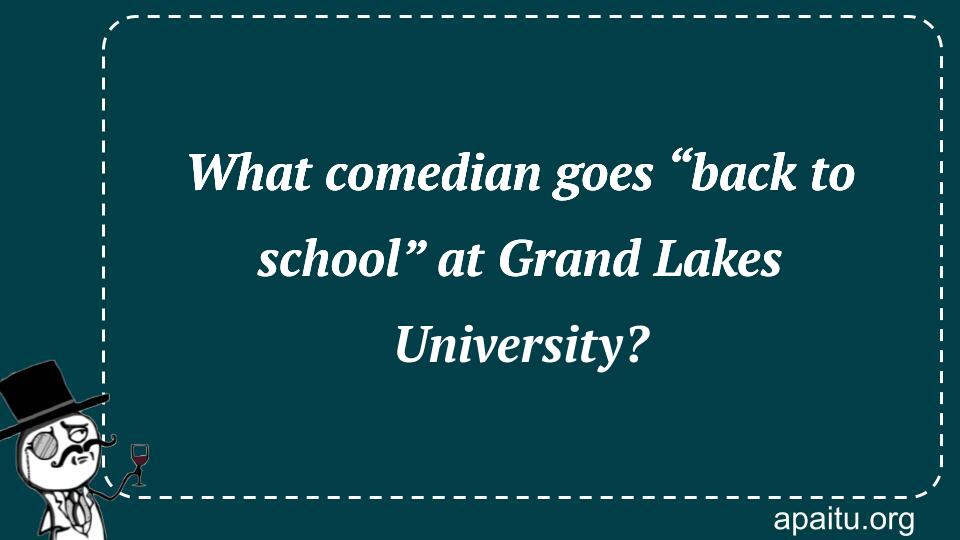 What comedian goes “back to school” at Grand Lakes University?