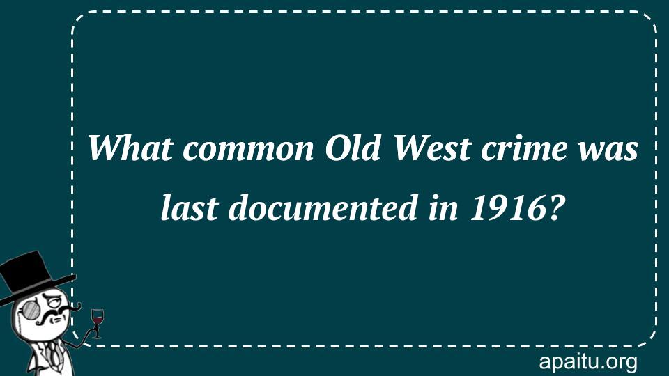 What common Old West crime was last documented in 1916?