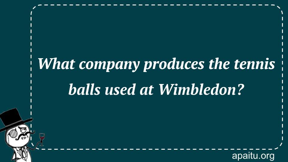 What company produces the tennis balls used at Wimbledon?