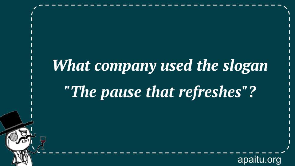 What company used the slogan `The pause that refreshes`?